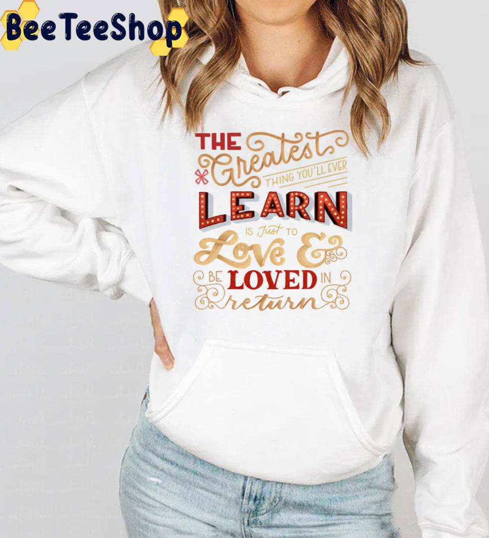 The Greatest Thing Yo'll Ever Learn Is Just To Love And Loved Return Unisex T-Shirt The Greatest Thing Yo'll Ever Learn Is Just To Love And Loved Return Unisex T-Shirt