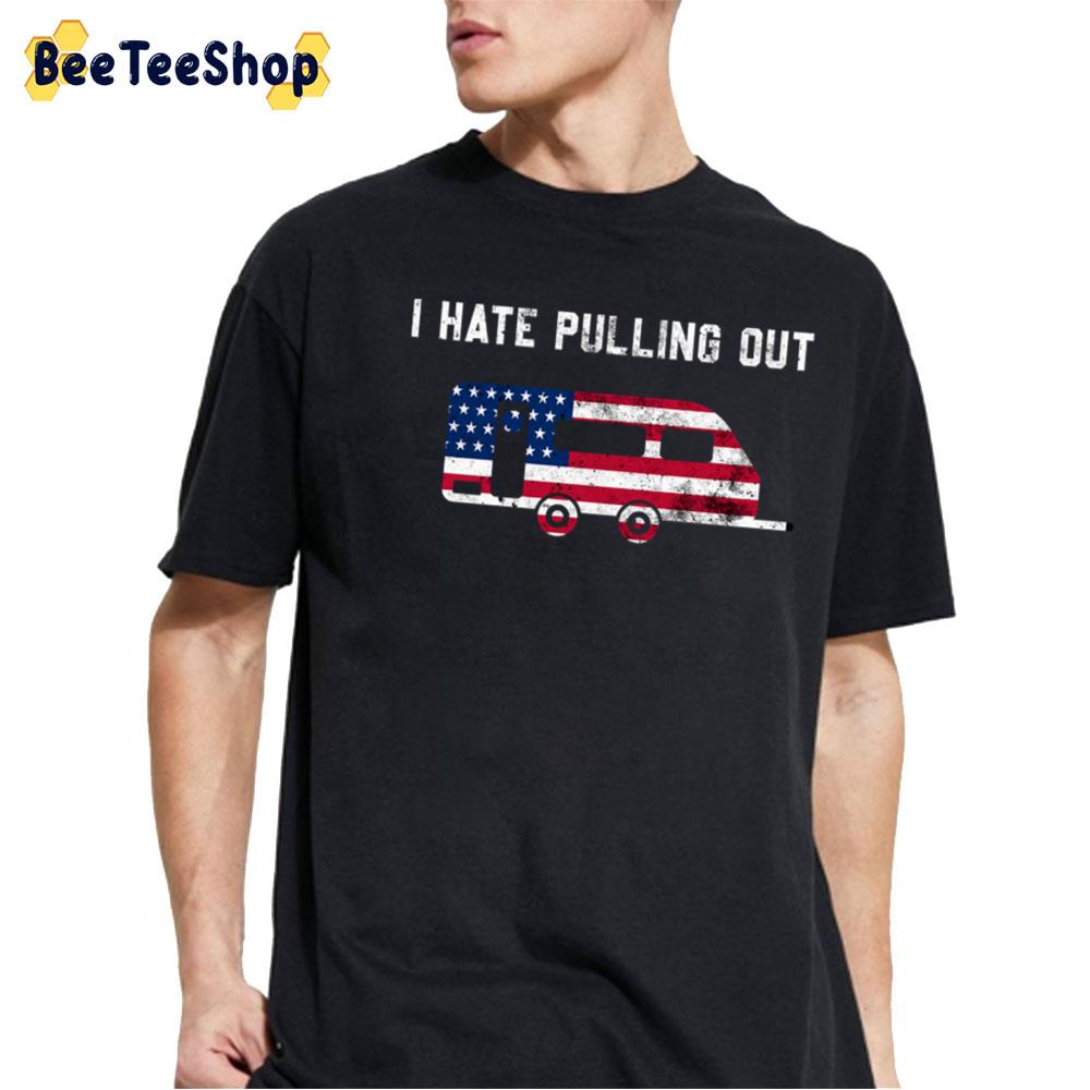 Travel Trailer Usa Flag Camping Funny I Hate Pulling Out Unisex T-Shirt Travel Trailer Usa Flag Camping Funny I Hate Pulling Out Unisex T-Shirt