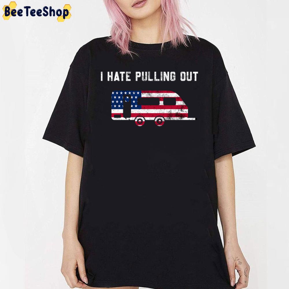 Travel Trailer Usa Flag Camping Funny I Hate Pulling Out Unisex T-Shirt Travel Trailer Usa Flag Camping Funny I Hate Pulling Out Unisex T-Shirt