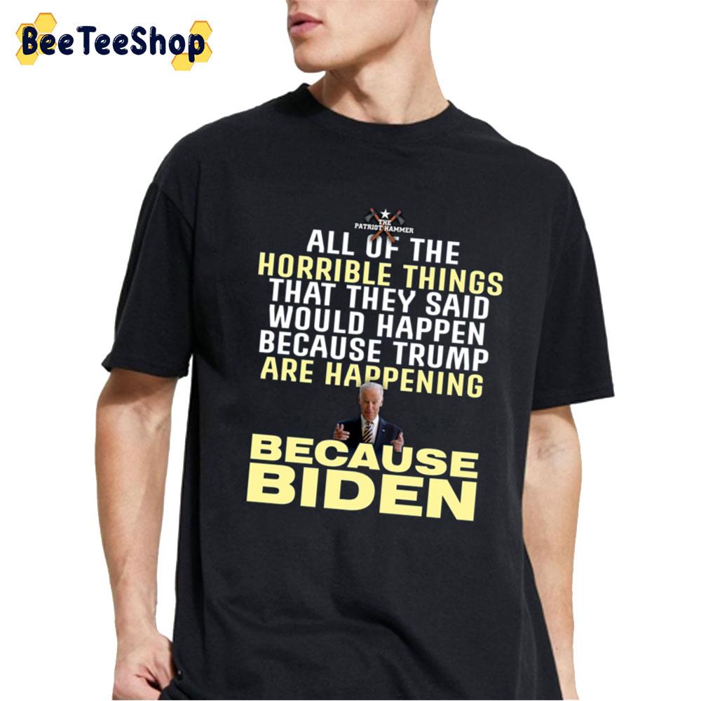 All Of The Horrible Things That They Said Would Happen Because Trump Are Happening Because Biden Unisex T-Shirt All Of The Horrible Things That They Said Would Happen Because Trump Are Happening Because Biden Unisex T-Shirt