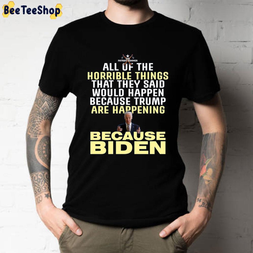 All Of The Horrible Things That They Said Would Happen Because Trump Are Happening Because Biden Unisex T-Shirt All Of The Horrible Things That They Said Would Happen Because Trump Are Happening Because Biden Unisex T-Shirt