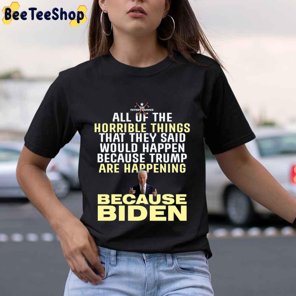 All Of The Horrible Things That They Said Would Happen Because Trump Are Happening Because Biden Unisex T-Shirt All Of The Horrible Things That They Said Would Happen Because Trump Are Happening Because Biden Unisex T-Shirt