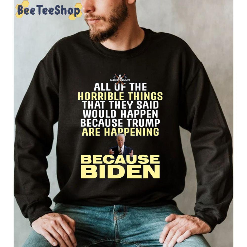 All Of The Horrible Things That They Said Would Happen Because Trump Are Happening Because Biden Unisex T-Shirt All Of The Horrible Things That They Said Would Happen Because Trump Are Happening Because Biden Unisex T-Shirt