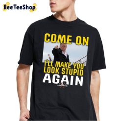 Come On I’ll Make You Look Stupid Again Donald Trump Unisex T-Shirt Come On I’ll Make You Look Stupid Again Donald Trump Unisex T-Shirt