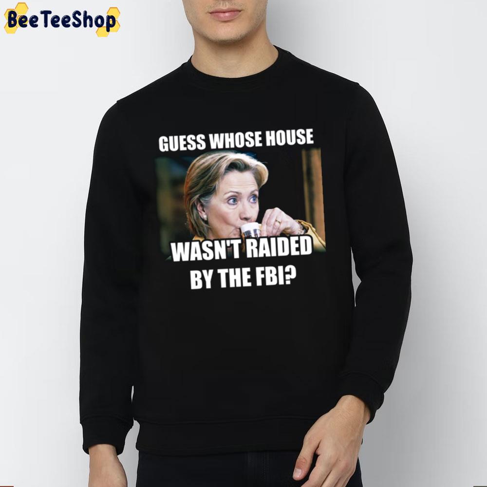 Guess Whose House Wasn'y Raided By The FBI Hillary Clinton Unisex T-Shirt Guess Whose House Wasn'y Raided By The FBI Hillary Clinton Unisex T-Shirt