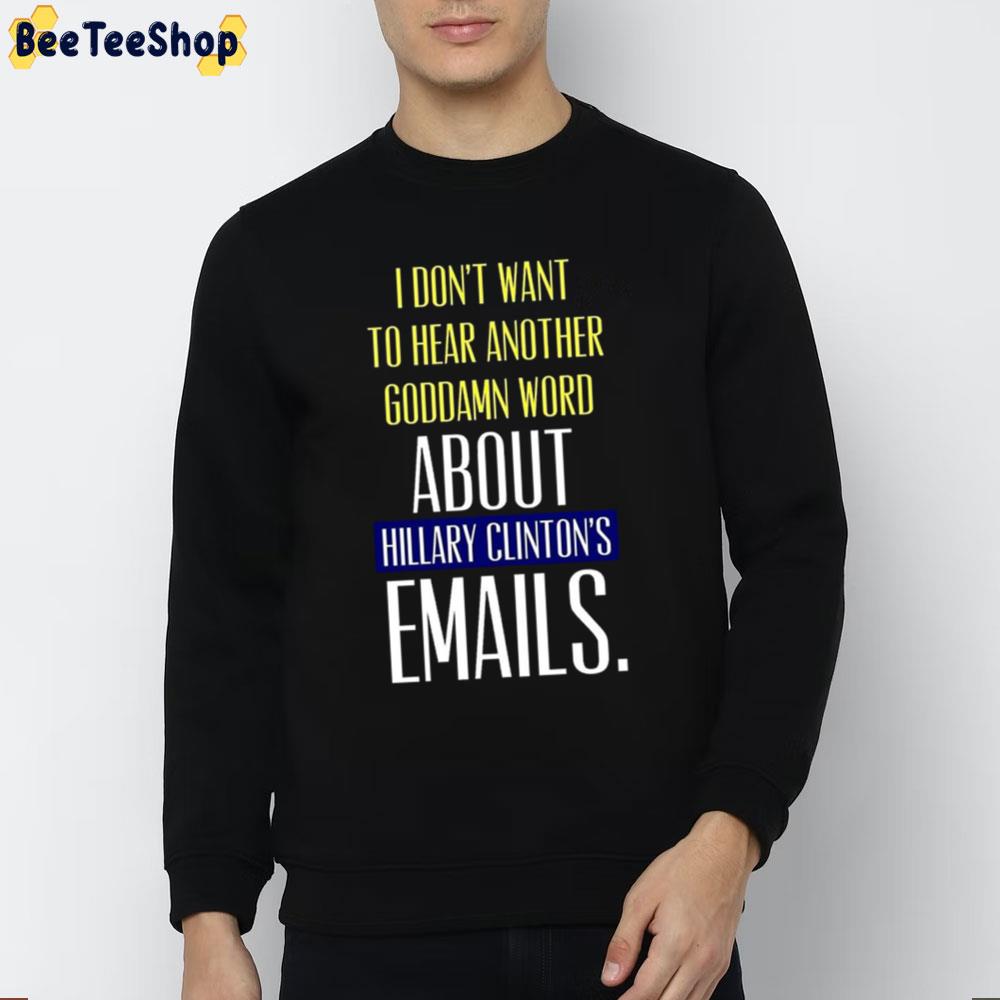 I Don't To Hear Another Goddamn Word About Hillary Clinton's Emails Unisex T-Shirt I Don't To Hear Another Goddamn Word About Hillary Clinton's Emails Unisex T-Shirt