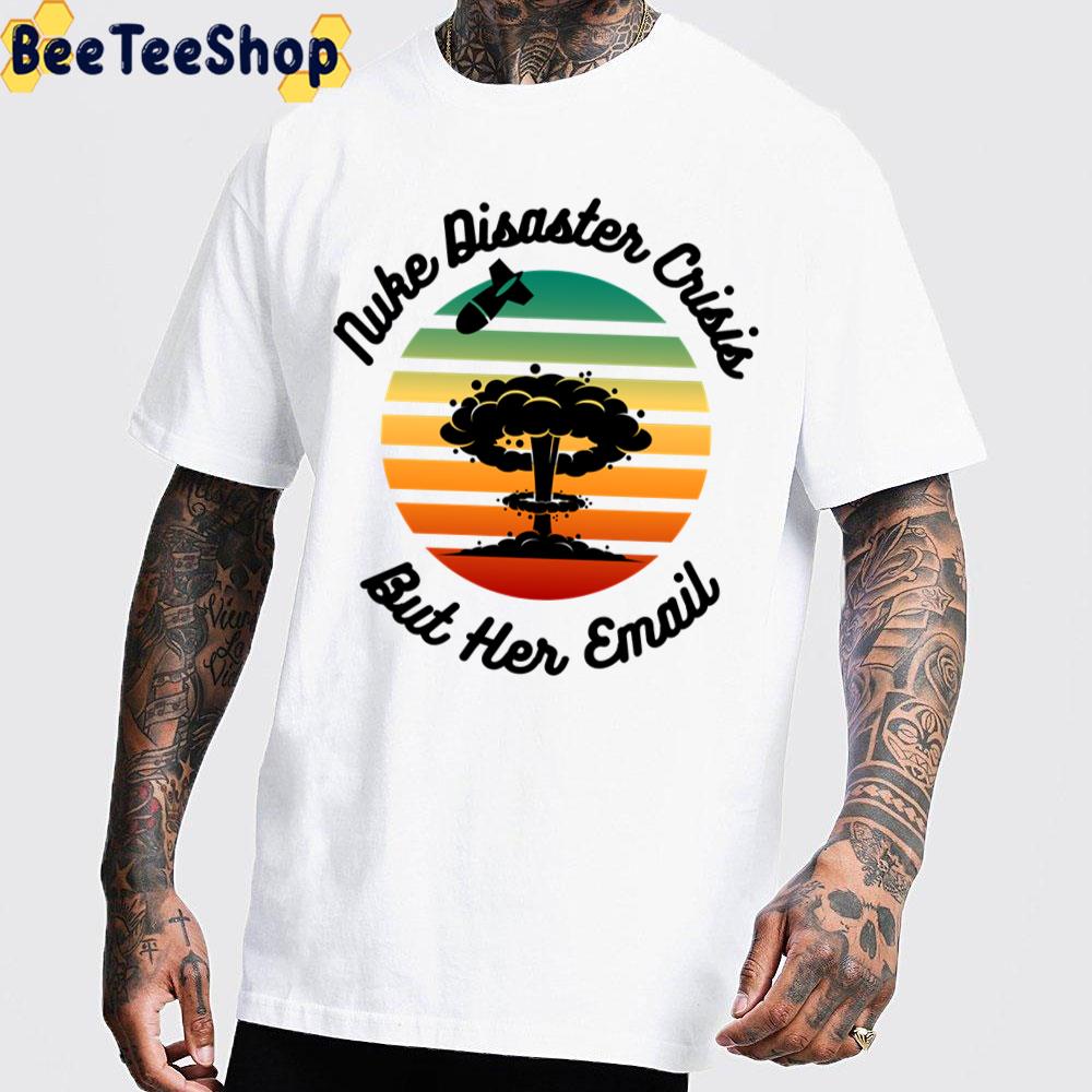 Nuke Disaster Crisis But Her Email Meme 2022 Unisex T-Shirt Nuke Disaster Crisis But Her Email Meme 2022 Unisex T-Shirt