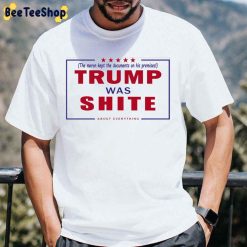 Trump Was Shite About Everything The Moron Kept The Documents On His Premises Unisex T-Shirt Trump Was Shite About Everything The Moron Kept The Documents On His Premises Unisex T-Shirt