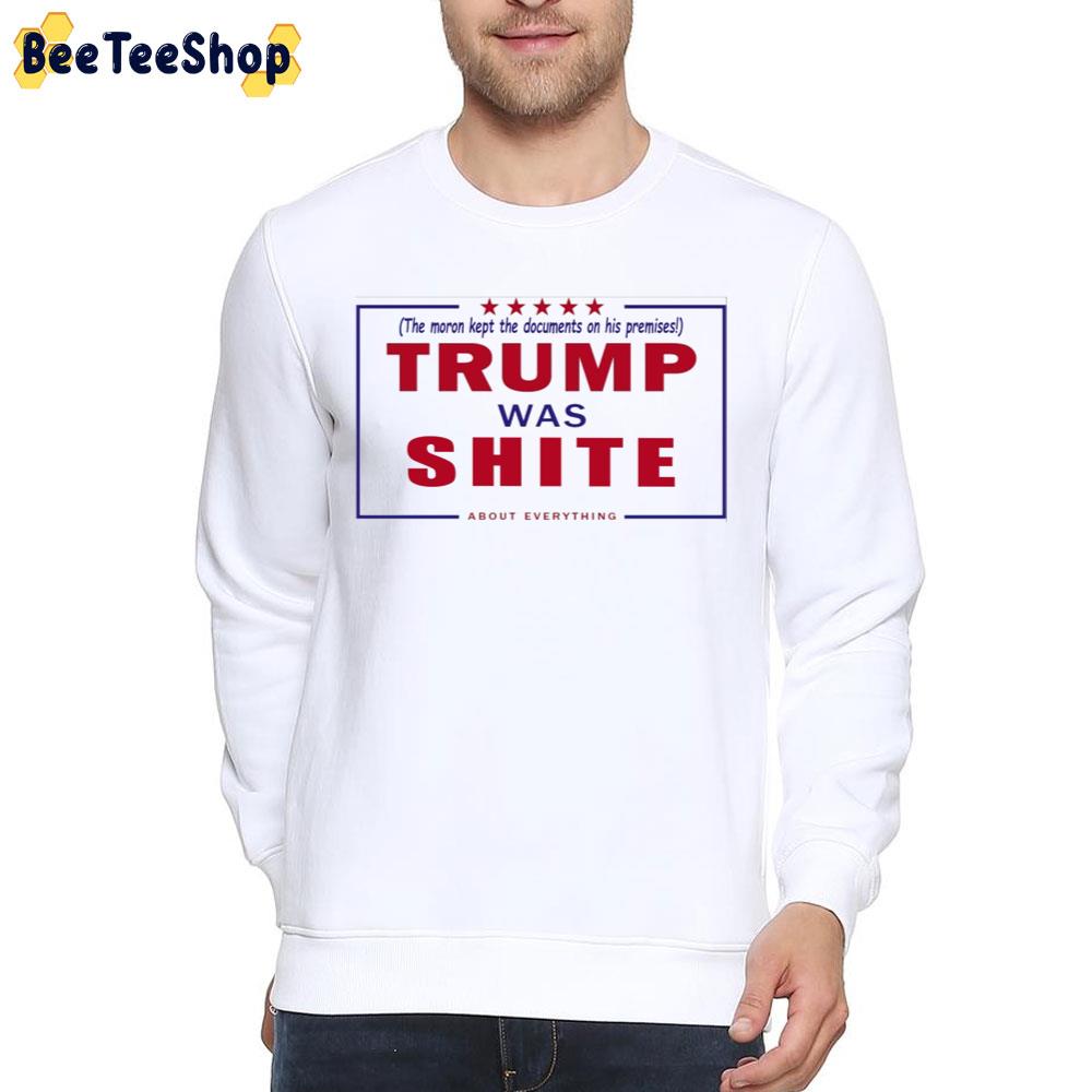 Trump Was Shite About Everything The Moron Kept The Documents On His Premises Unisex T-Shirt Trump Was Shite About Everything The Moron Kept The Documents On His Premises Unisex T-Shirt