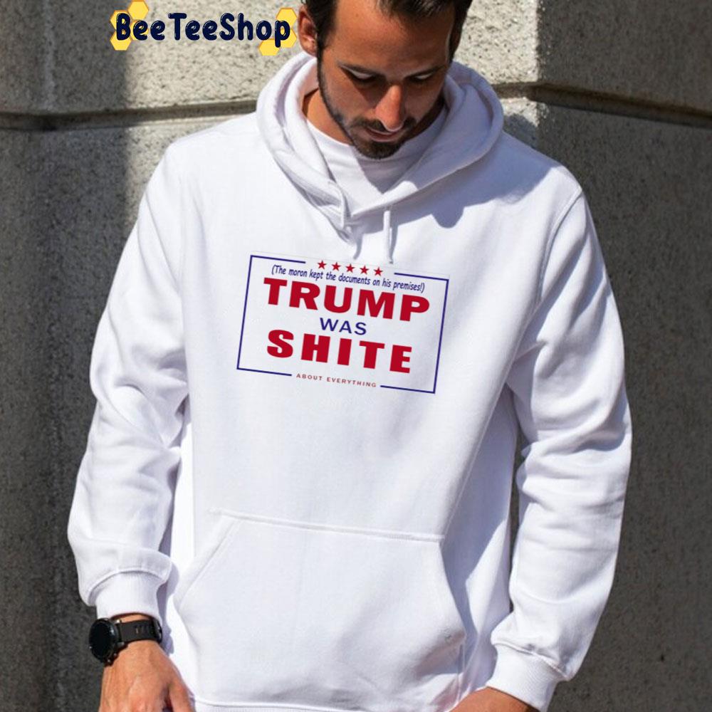 Trump Was Shite About Everything The Moron Kept The Documents On His Premises Unisex T-Shirt Trump Was Shite About Everything The Moron Kept The Documents On His Premises Unisex T-Shirt