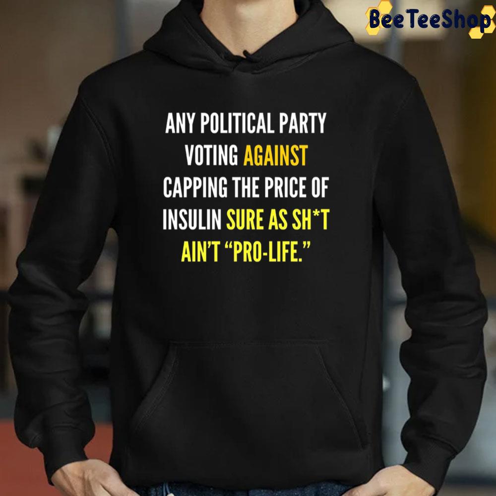 Any Political Party Voting Against Capping The Price Of Insulin Sure As Shit Ain't Pro-Life Unisex T-Shirt Any Political Party Voting Against Capping The Price Of Insulin Sure As Shit Ain't Pro-Life Unisex T-Shirt