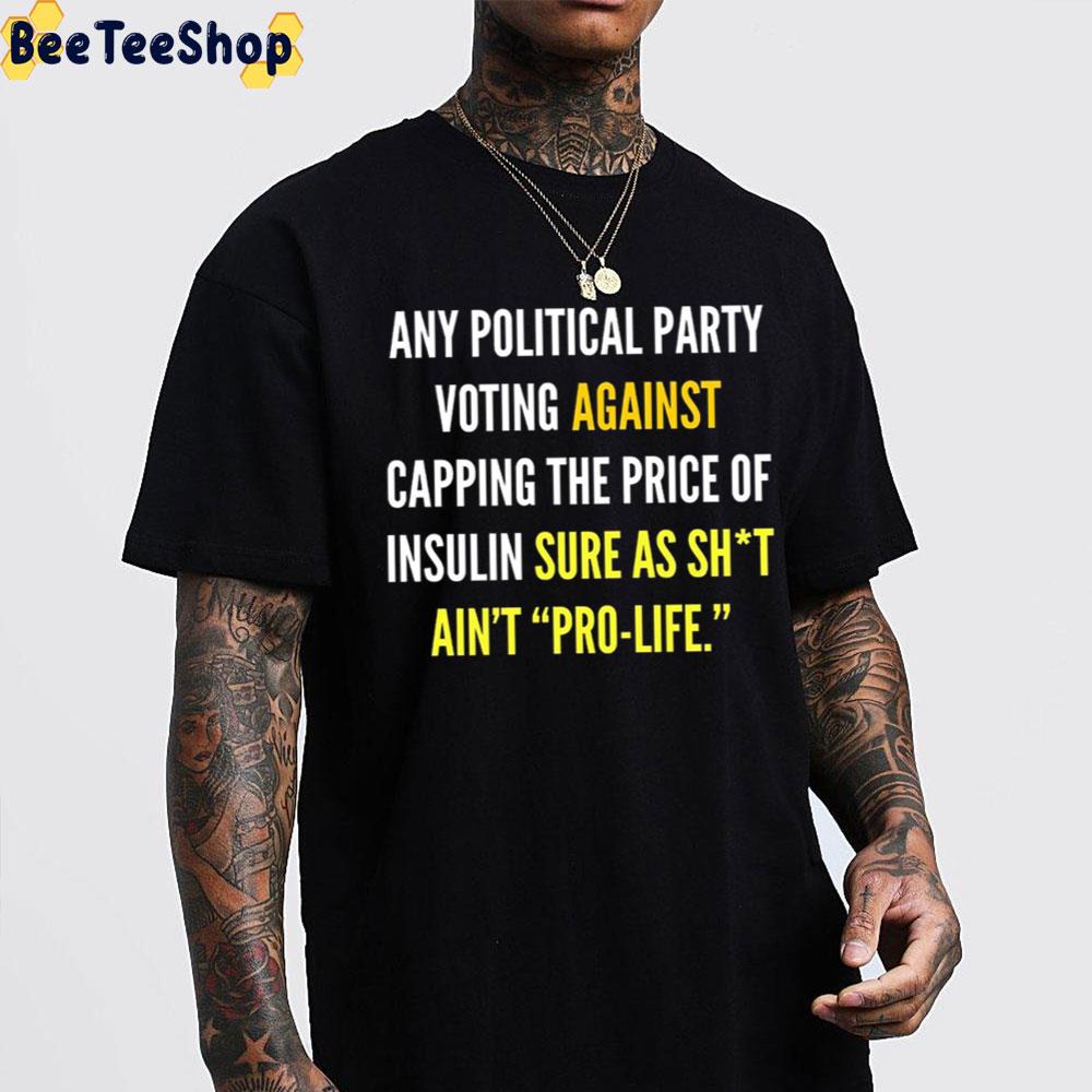 Any Political Party Voting Against Capping The Price Of Insulin Sure As Shit Ain't Pro-Life Unisex T-Shirt Any Political Party Voting Against Capping The Price Of Insulin Sure As Shit Ain't Pro-Life Unisex T-Shirt
