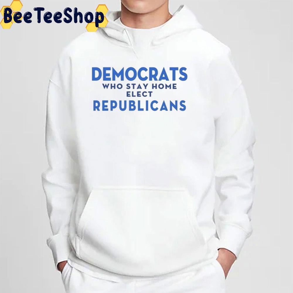 Democrats Who Stay Home Elect Republicans Unisex T-Shirt Democrats Who Stay Home Elect Republicans Unisex T-Shirt
