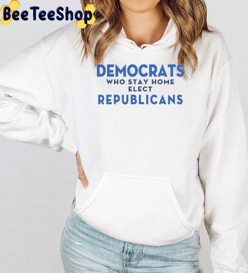 Democrats Who Stay Home Elect Republicans Unisex T-Shirt Democrats Who Stay Home Elect Republicans Unisex T-Shirt