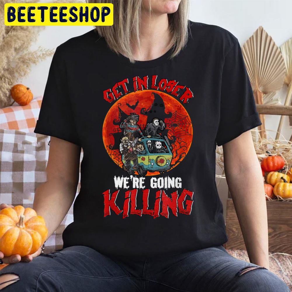 Get In Loser We're Going Killing Halloween Horror Killer Trending Unisex T-Shirt Get In Loser We're Going Killing Halloween Horror Killer Trending Unisex T-Shirt