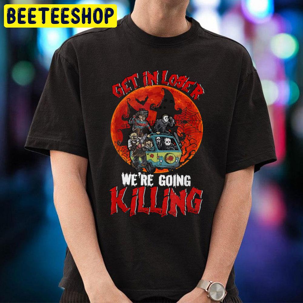 Get In Loser We're Going Killing Halloween Horror Killer Trending Unisex T-Shirt Get In Loser We're Going Killing Halloween Horror Killer Trending Unisex T-Shirt