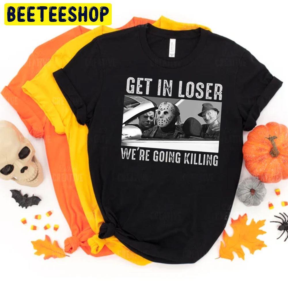 Get In Loser We're Going Killing Trending Unisex T-Shirt Get In Loser We're Going Killing Trending Unisex T-Shirt