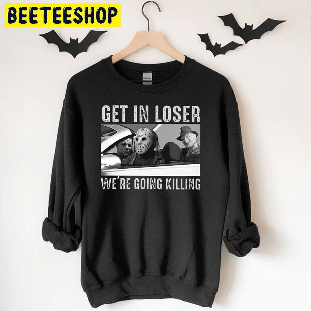 Get In Loser We're Going Killing Trending Unisex T-Shirt Get In Loser We're Going Killing Trending Unisex T-Shirt