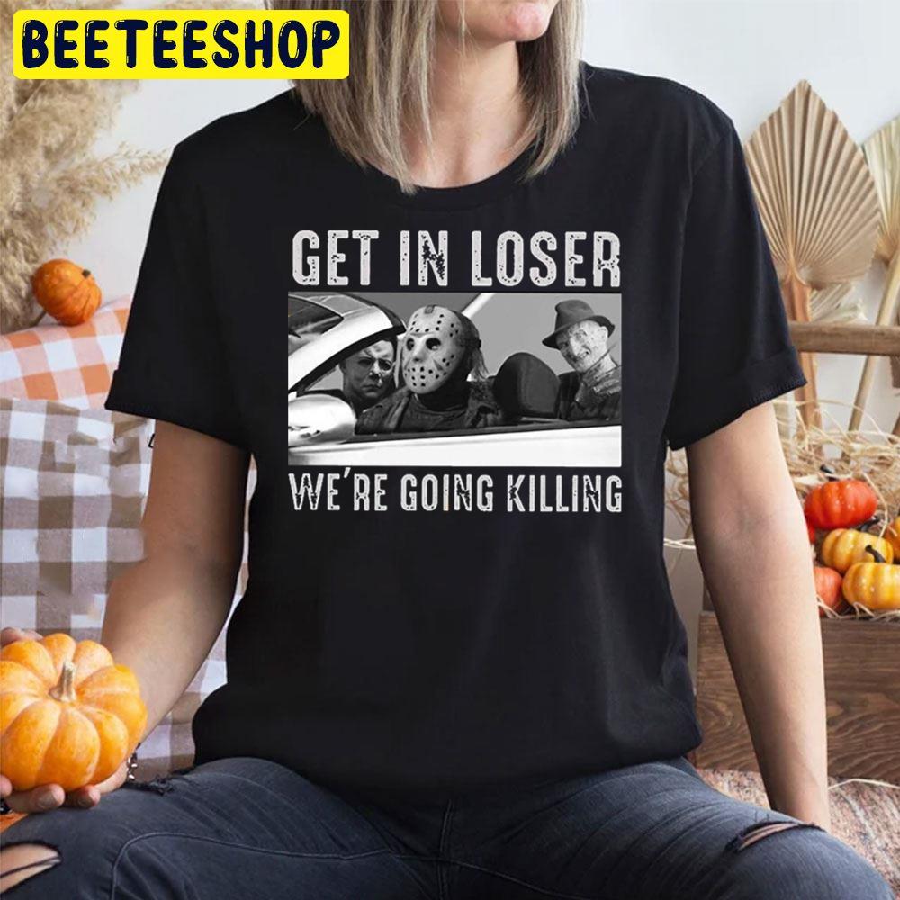 Get In Loser We're Going Killing Trending Unisex T-Shirt Get In Loser We're Going Killing Trending Unisex T-Shirt