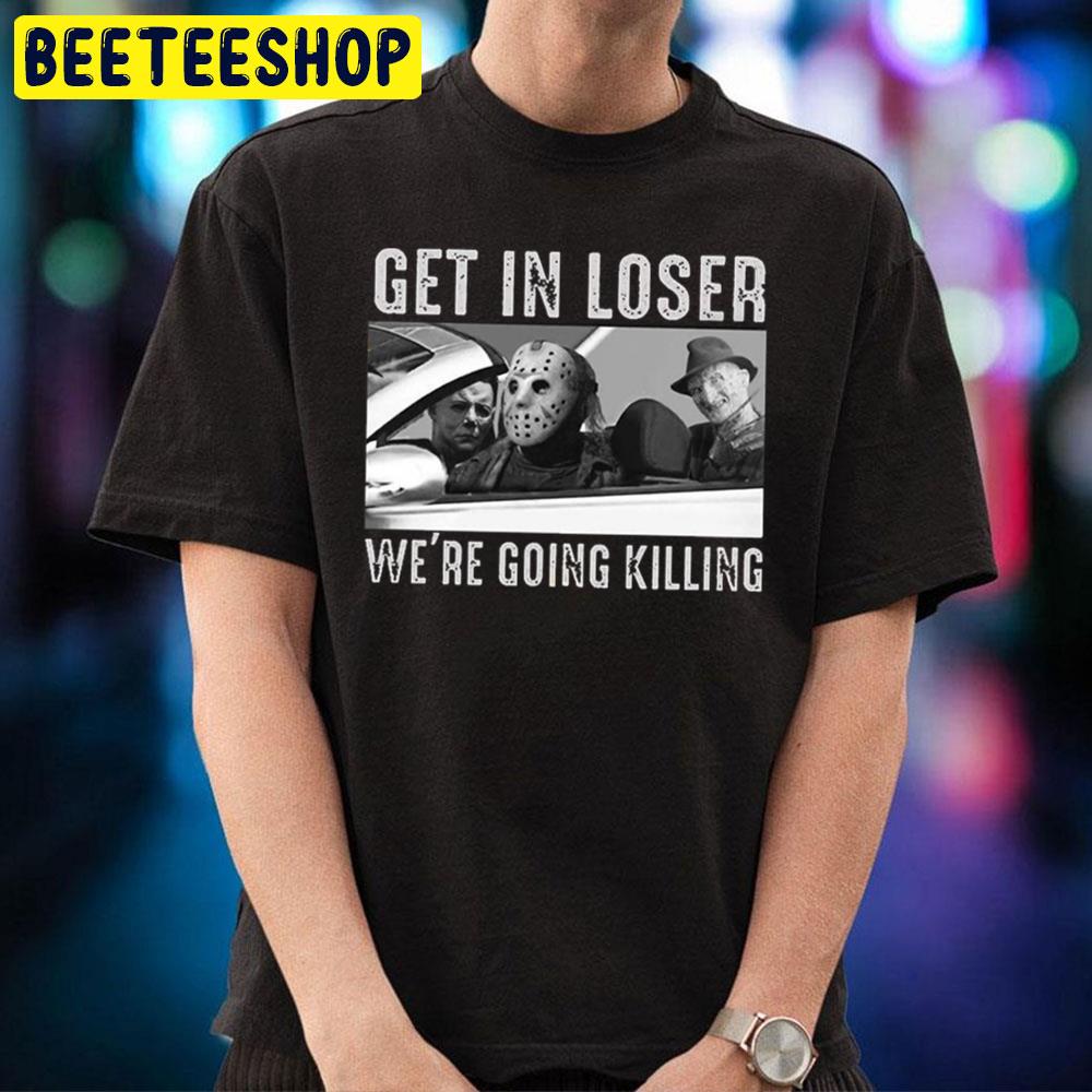 Get In Loser We're Going Killing Trending Unisex T-Shirt Get In Loser We're Going Killing Trending Unisex T-Shirt