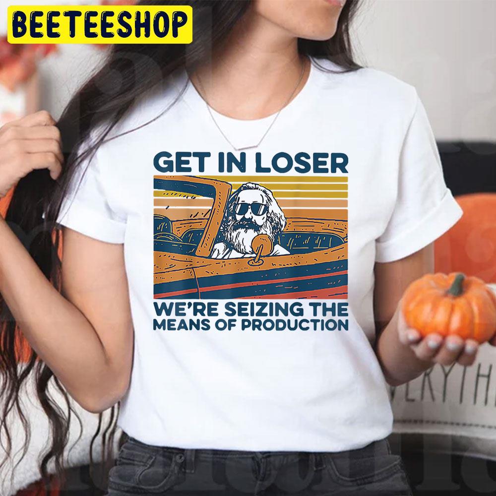 Get In Loser We're Seizing The Means Of Production Trending Unisex T-Shirt Get In Loser We're Seizing The Means Of Production Trending Unisex T-Shirt