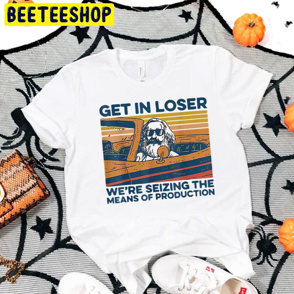 Get In Loser We're Seizing The Means Of Production Trending Unisex T-Shirt Get In Loser We're Seizing The Means Of Production Trending Unisex T-Shirt