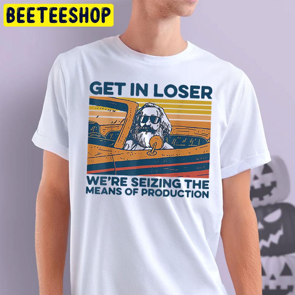 Get In Loser We're Seizing The Means Of Production Trending Unisex T-Shirt Get In Loser We're Seizing The Means Of Production Trending Unisex T-Shirt