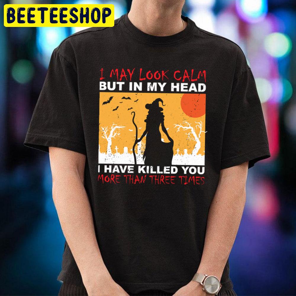 I May Look Calm But In My Head I Have Killed You More Than Three Times Halloween Unisex T-Shirt I May Look Calm But In My Head I Have Killed You More Than Three Times Halloween Unisex T-Shirt