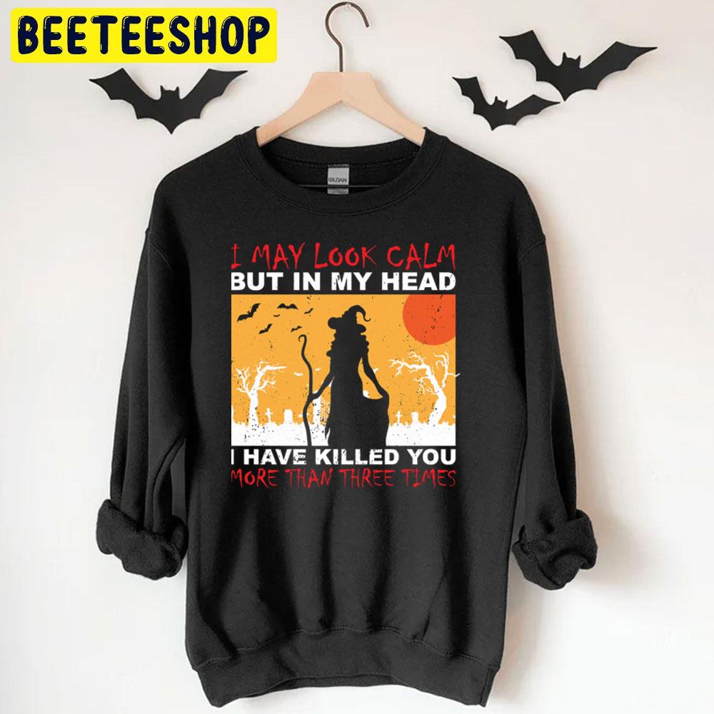 I May Look Calm But In My Head I Have Killed You More Than Three Times Halloween Unisex T-Shirt I May Look Calm But In My Head I Have Killed You More Than Three Times Halloween Unisex T-Shirt