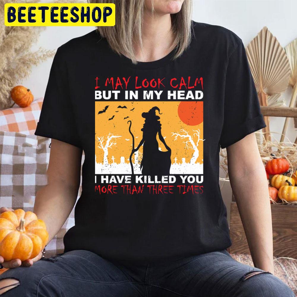 I May Look Calm But In My Head I Have Killed You More Than Three Times Halloween Unisex T-Shirt I May Look Calm But In My Head I Have Killed You More Than Three Times Halloween Unisex T-Shirt