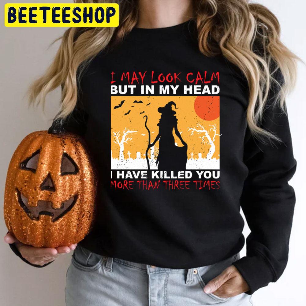I May Look Calm But In My Head I Have Killed You More Than Three Times Halloween Unisex T-Shirt I May Look Calm But In My Head I Have Killed You More Than Three Times Halloween Unisex T-Shirt