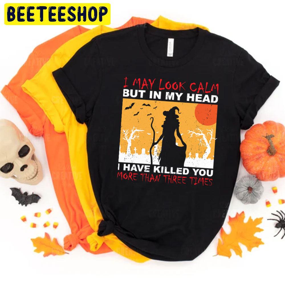 I May Look Calm But In My Head I Have Killed You More Than Three Times Halloween Unisex T-Shirt I May Look Calm But In My Head I Have Killed You More Than Three Times Halloween Unisex T-Shirt