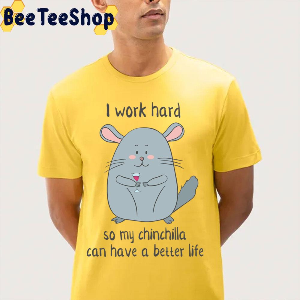 I Work Hard So My Chinchilla Can Have A Better Life Funny Chinchilla Unisex T-Shirt I Work Hard So My Chinchilla Can Have A Better Life Funny Chinchilla Unisex T-Shirt