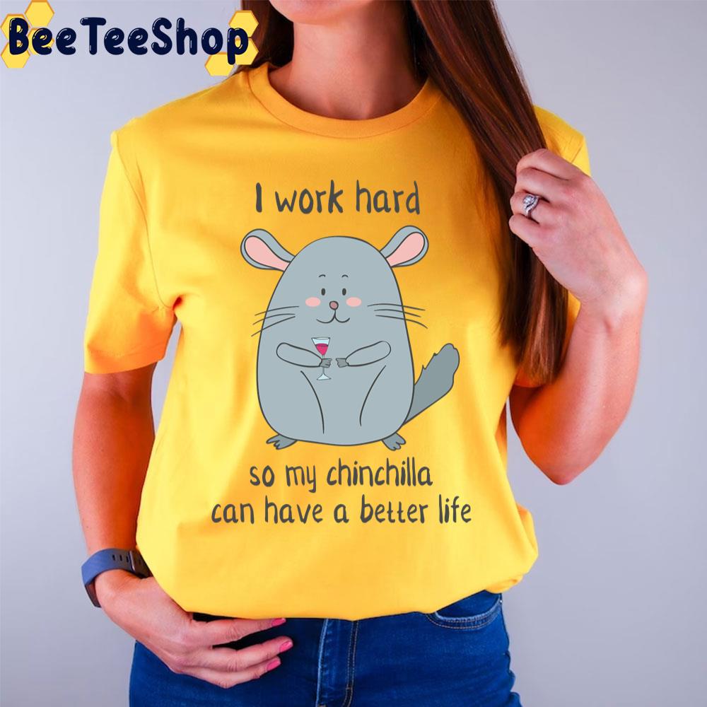 I Work Hard So My Chinchilla Can Have A Better Life Funny Chinchilla Unisex T-Shirt I Work Hard So My Chinchilla Can Have A Better Life Funny Chinchilla Unisex T-Shirt