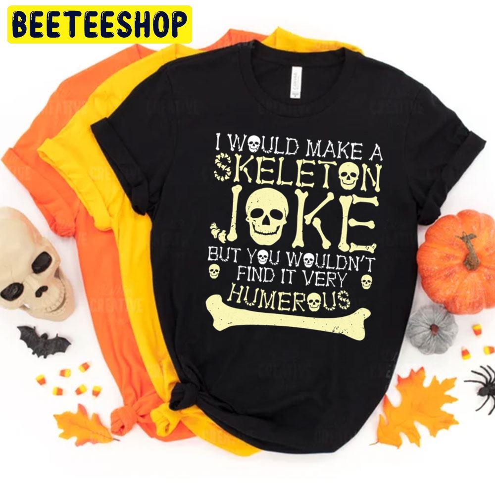 I Would Make Skeleton Joke But You Wouldnt Find It Humerous Halloween Unisex T-Shirt I Would Make Skeleton Joke But You Wouldnt Find It Humerous Halloween Unisex T-Shirt