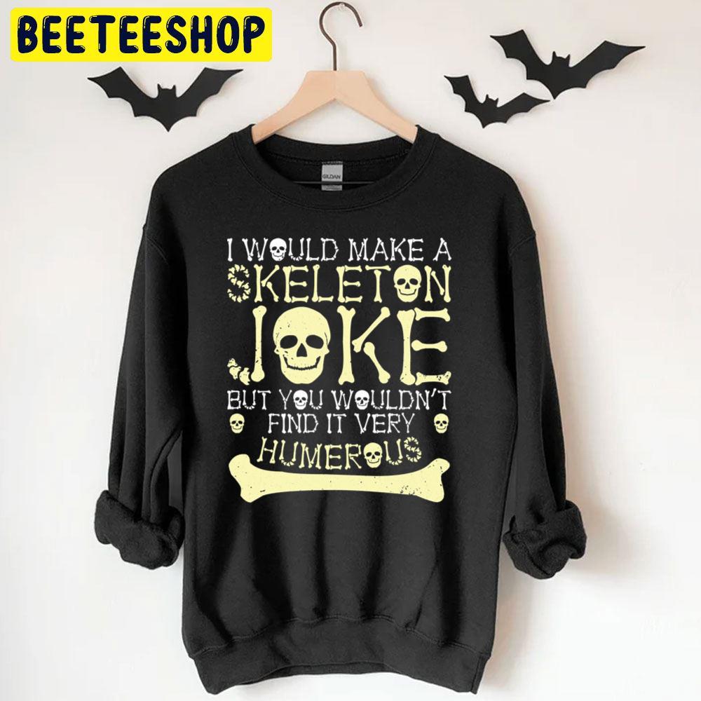 I Would Make Skeleton Joke But You Wouldnt Find It Humerous Halloween Unisex T-Shirt I Would Make Skeleton Joke But You Wouldnt Find It Humerous Halloween Unisex T-Shirt