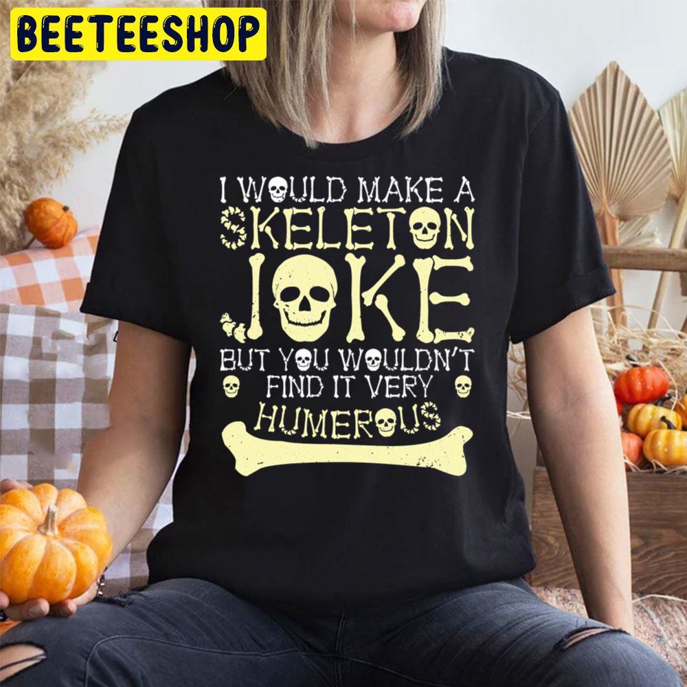 I Would Make Skeleton Joke But You Wouldnt Find It Humerous Halloween Unisex T-Shirt I Would Make Skeleton Joke But You Wouldnt Find It Humerous Halloween Unisex T-Shirt