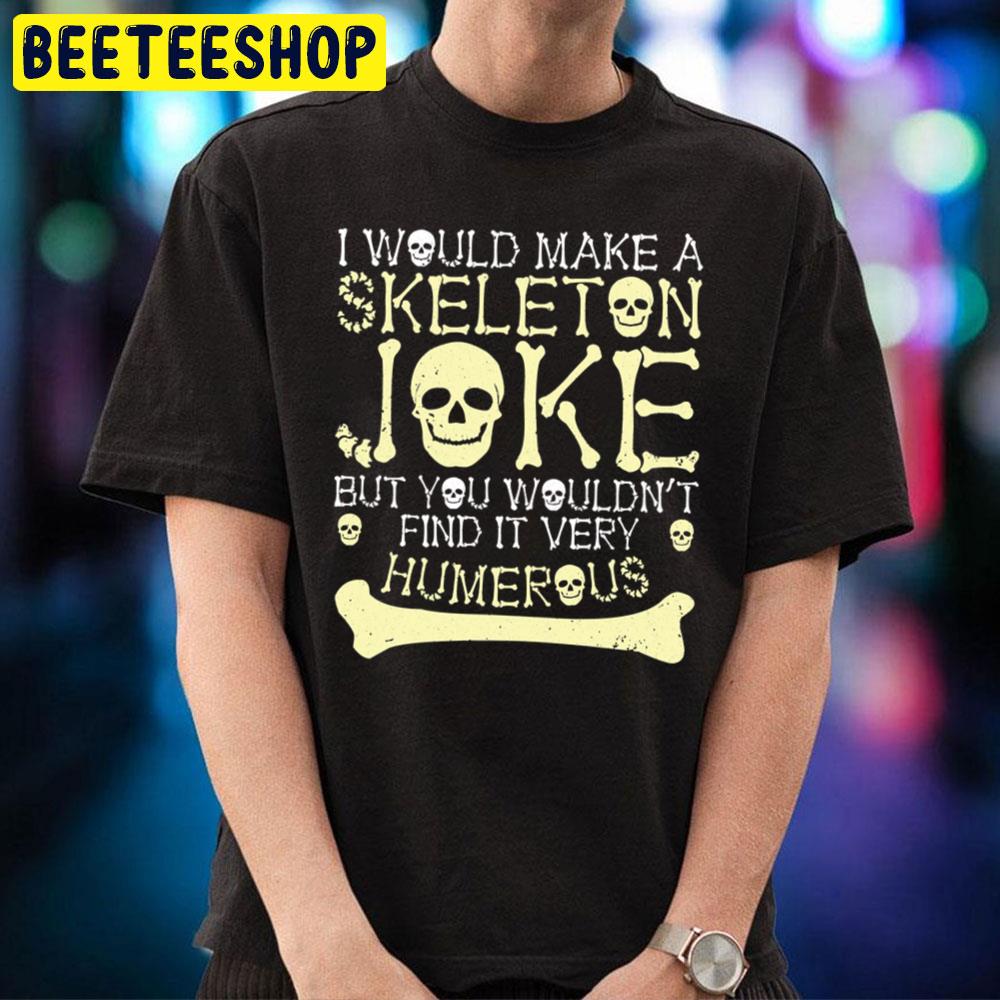 I Would Make Skeleton Joke But You Wouldnt Find It Humerous Halloween Unisex T-Shirt I Would Make Skeleton Joke But You Wouldnt Find It Humerous Halloween Unisex T-Shirt