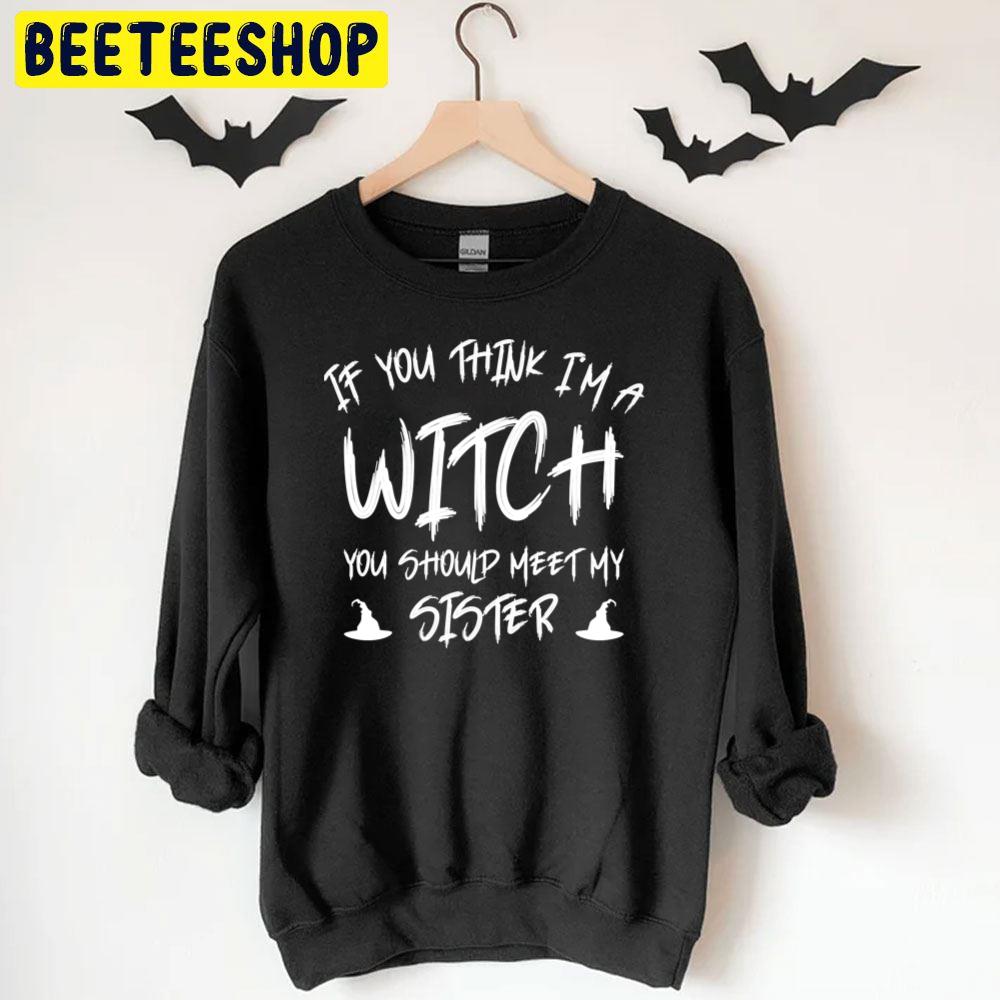 If You Think I´m A Witch You Should See My Sister Halloween Unisex T-Shirt If You Think I´m A Witch You Should See My Sister Halloween Unisex T-Shirt