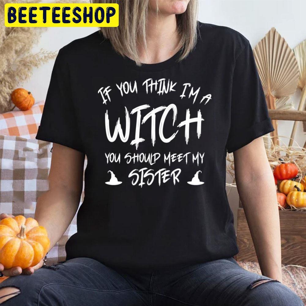If You Think I´m A Witch You Should See My Sister Halloween Unisex T-Shirt If You Think I´m A Witch You Should See My Sister Halloween Unisex T-Shirt