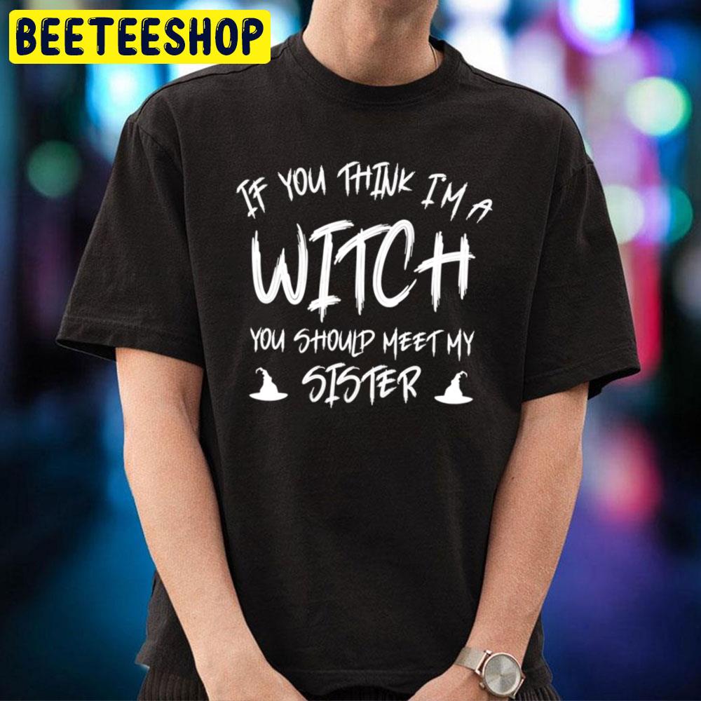 If You Think I´m A Witch You Should See My Sister Halloween Unisex T-Shirt If You Think I´m A Witch You Should See My Sister Halloween Unisex T-Shirt
