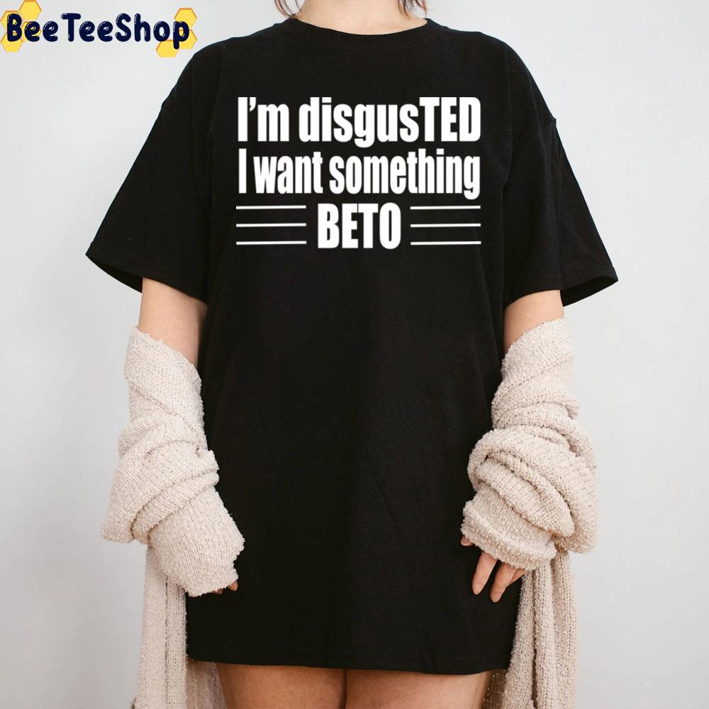 I'm Disgusted I Want Something Beto 2022 Unisex T-Shirt I'm Disgusted I Want Something Beto 2022 Unisex T-Shirt
