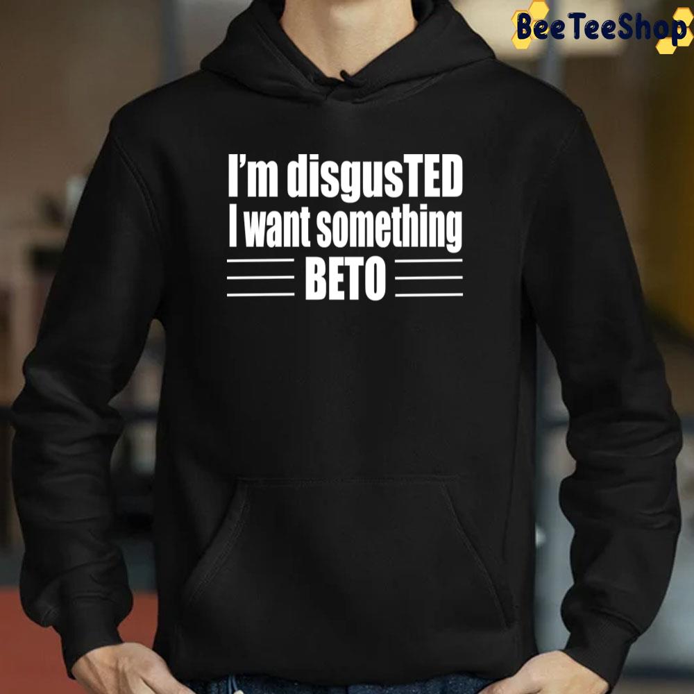 I'm Disgusted I Want Something Beto 2022 Unisex T-Shirt I'm Disgusted I Want Something Beto 2022 Unisex T-Shirt