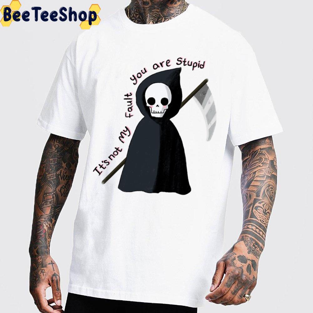 It's Not My Fault You Are Stupid Grim Trending Unisex T-Shirt It's Not My Fault You Are Stupid Grim Trending Unisex T-Shirt