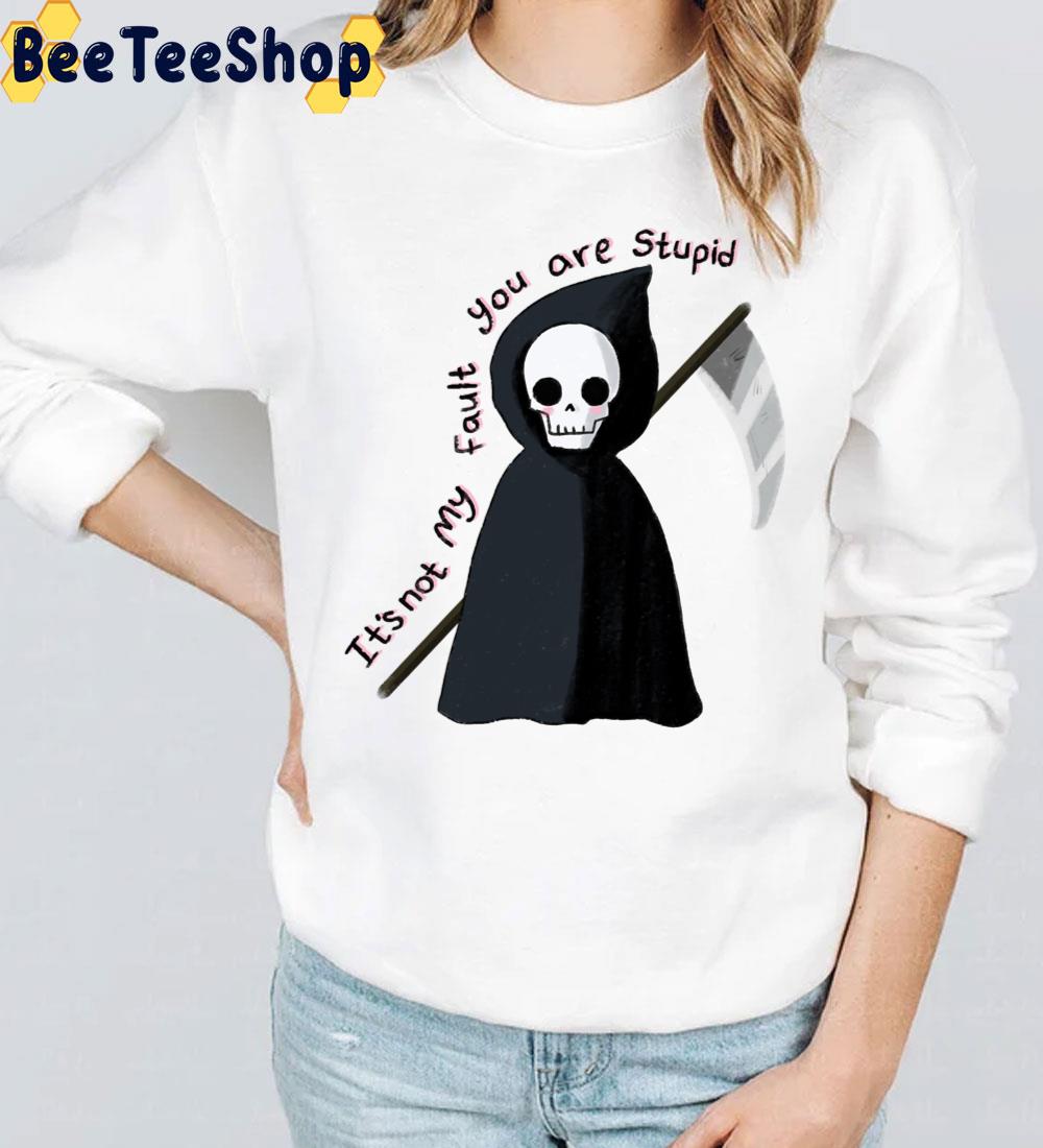 It's Not My Fault You Are Stupid Grim Trending Unisex T-Shirt It's Not My Fault You Are Stupid Grim Trending Unisex T-Shirt