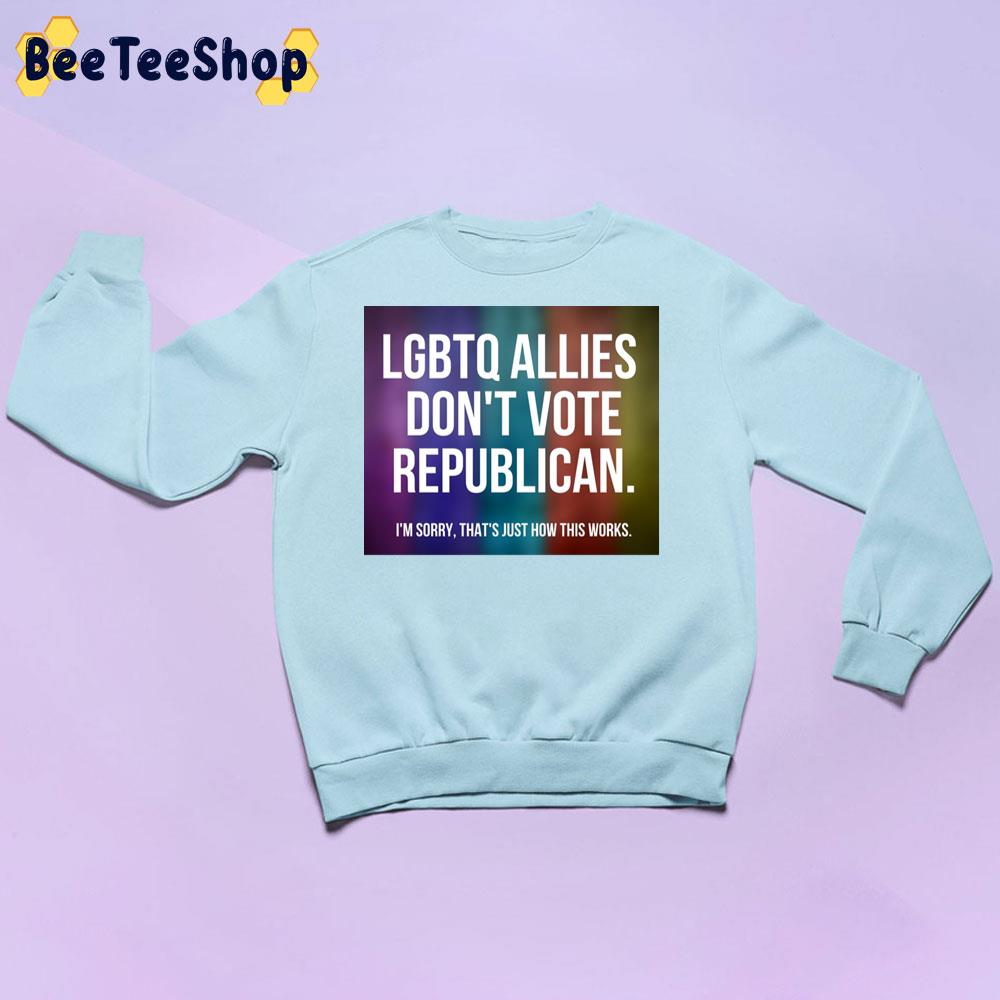 Lgbts Allies Don't Vote Republican I'm Sorry That's Just How This Works Unisex Sweatshirt Lgbts Allies Don't Vote Republican I'm Sorry That's Just How This Works Unisex Sweatshirt