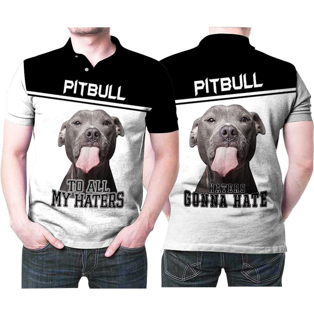 Pitbull To All My Haters Haters Gonna Hate 3D All Over Print Polo Shirt Pitbull To All My Haters Haters Gonna Hate 3D All Over Print Polo Shirt