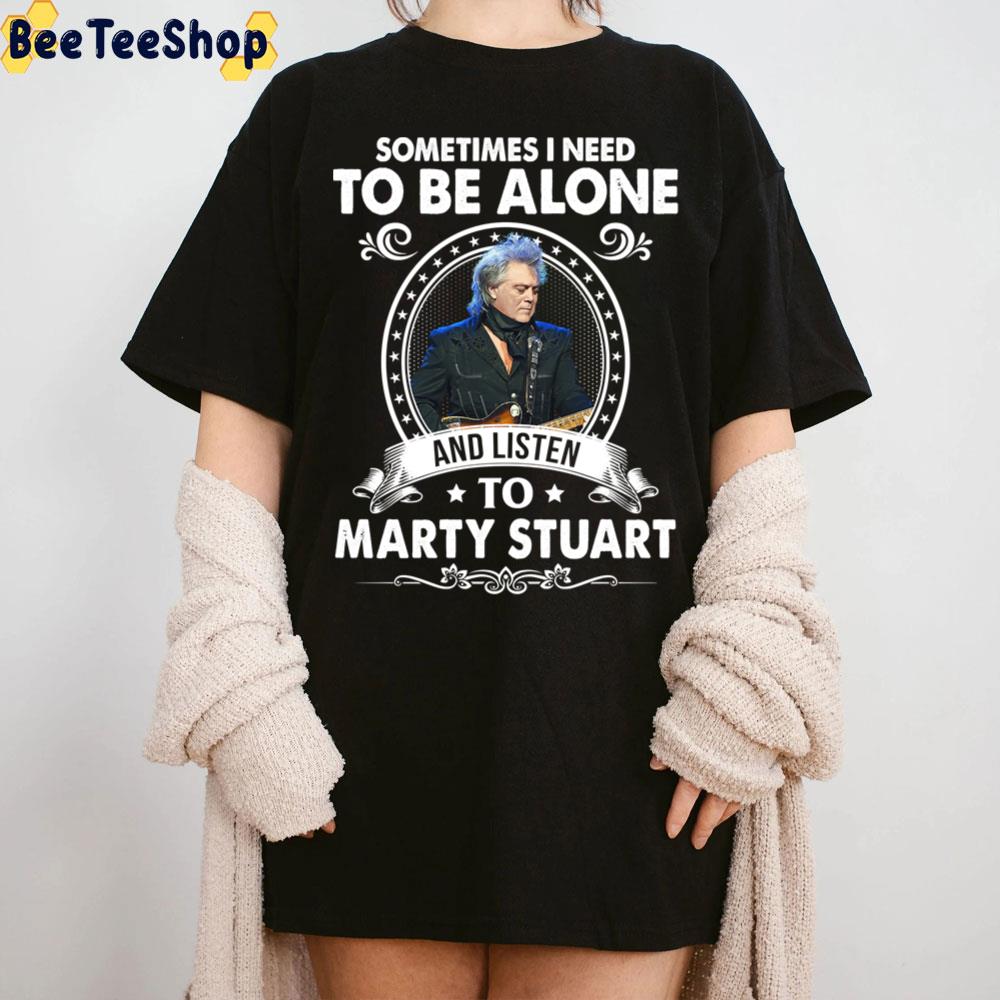 Sometime I Need To Be Alone And Listen To Marty Stuart Trending Unisex T-Shirt Sometime I Need To Be Alone And Listen To Marty Stuart Trending Unisex T-Shirt