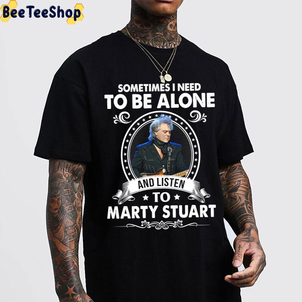 Sometime I Need To Be Alone And Listen To Marty Stuart Trending Unisex T-Shirt Sometime I Need To Be Alone And Listen To Marty Stuart Trending Unisex T-Shirt