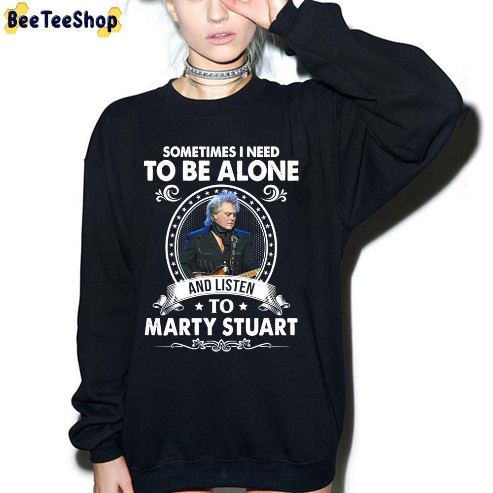 Sometime I Need To Be Alone And Listen To Marty Stuart Trending Unisex T-Shirt Sometime I Need To Be Alone And Listen To Marty Stuart Trending Unisex T-Shirt